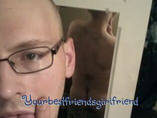 Yourbestfriendsgirlfriend